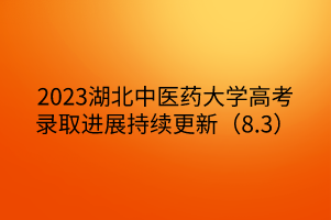 2023湖北中醫(yī)藥大學(xué)高考錄取進(jìn)展持續(xù)更新（8.3）