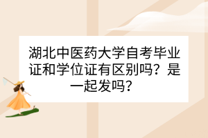 湖北中醫(yī)藥大學(xué)自考畢業(yè)證和學(xué)位證之間有什么區(qū)別？是一起發(fā)嗎？
