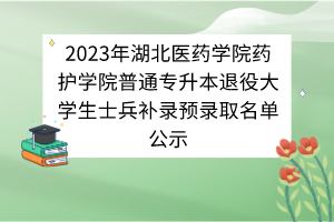 2023年湖北醫(yī)藥學院藥護學院普通專升本退役大學生士兵補錄預錄取名單公示