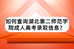 如何查詢湖北第二師范學(xué)院成人高考錄取信息？