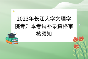 2023年長(zhǎng)江大學(xué)文理學(xué)院專升本考試補(bǔ)錄資格審核須知