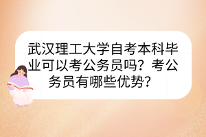 武漢理工大學自考本科畢業(yè)可以考公務員嗎？考公務員有哪些優(yōu)勢？