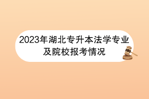 2023年湖北專升本法學(xué)專業(yè)及院校報(bào)考情況