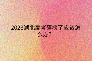 2023湖北高考落榜了應(yīng)該怎么辦？