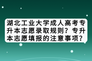 湖北工業(yè)大學(xué)成人高考專升本志愿錄取規(guī)則？專升本志愿填報(bào)的注意事項(xiàng)？