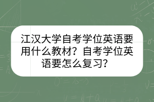 江漢大學(xué)自考學(xué)位英語要用什么教材？自考學(xué)位英語要怎么復(fù)習(xí)？