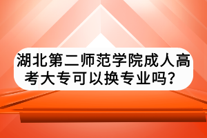 湖北第二師范學(xué)院成人高考大?？梢該Q專業(yè)嗎？