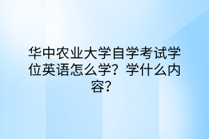 華中農(nóng)業(yè)大學(xué)自學(xué)考試學(xué)位英語(yǔ)怎么學(xué)？學(xué)什么內(nèi)容？
