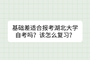 基礎(chǔ)差適合報考湖北大學(xué)自考嗎？該怎么復(fù)習(xí)？