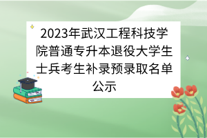 2023年武漢工程科技學院普通專升本退役大學生士兵考生補錄預錄取名單公示