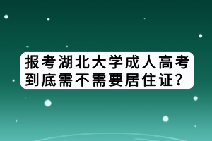 報考湖北大學成人高考到底需不需要居住證？