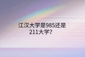 江漢大學(xué)是985還是211大學(xué)？