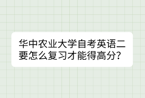 華中農(nóng)業(yè)大學(xué)自考英語二要怎么復(fù)習(xí)才能得高分？