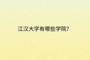 江漢大學(xué)有哪些學(xué)院？