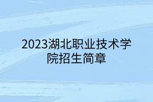 2023湖北職業(yè)技術(shù)學(xué)院招生簡(jiǎn)章