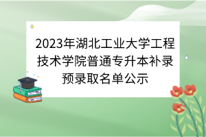 2023年湖北工業(yè)大學(xué)工程技術(shù)學(xué)院普通專升本補(bǔ)錄預(yù)錄取名單公示