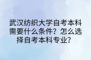 武漢紡織大學(xué)自考本科需要什么條件？怎么選擇自考本科專業(yè)？