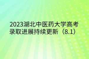 2023湖北中醫(yī)藥大學(xué)高考錄取進展持續(xù)更新（8.1）