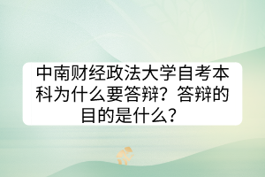 中南財經(jīng)政法大學(xué)自考本科為什么要答辯？答辯的目的是什么？