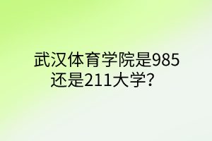 武漢體育學(xué)院是985還是211大學(xué)？