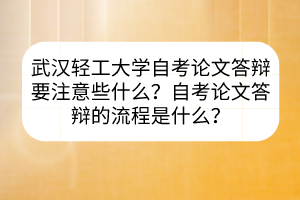 武漢輕工大學自考論文答辯要注意些什么？自考論文答辯的流程是什么？