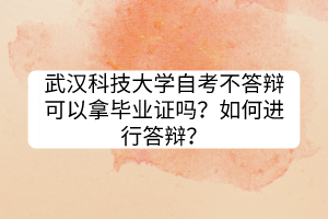 武漢科技大學(xué)自考不答辯可以拿畢業(yè)證嗎？如何進行答辯？