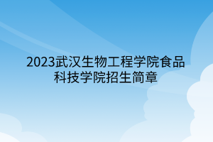 2023武漢生物工程學(xué)院食品科技學(xué)院招生簡章