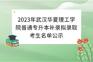 2023年武漢華夏理工學(xué)院普通專升本補(bǔ)錄擬錄取考生名單公示