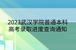 2023武漢學(xué)院普通本科高考錄取進度查詢通知