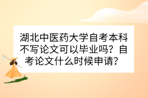 湖北中醫(yī)藥大學(xué)自考本科不寫論文可以畢業(yè)嗎？自考論文什么時候申請？