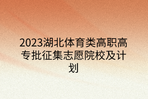 2023湖北體育類高職高專批征集志愿院校及計(jì)劃