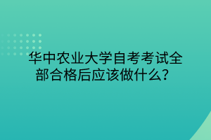 華中農(nóng)業(yè)大學(xué)自考考試全部合格后應(yīng)該做什么？