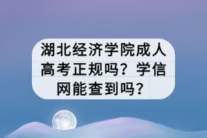湖北經(jīng)濟(jì)學(xué)院成人高考正規(guī)嗎？學(xué)信網(wǎng)能查到嗎？