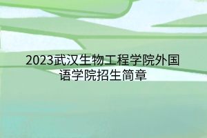 2023武漢生物工程學(xué)院外國語學(xué)院招生簡章