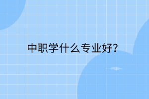 中職學(xué)什么專業(yè)好？