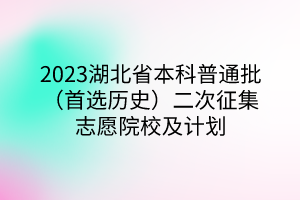 2023湖北省本科普通批（首選歷史）二次征集志愿院校及計劃