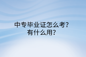 中專畢業(yè)證怎么考？有什么用？