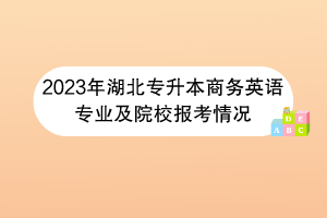 2023年湖北專升本商務(wù)英語專業(yè)及院校報考情況