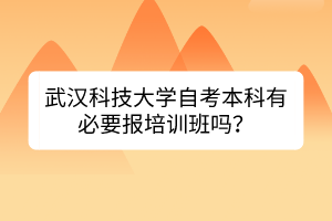 武漢科技大學(xué)自考本科有必要報(bào)培訓(xùn)班嗎？