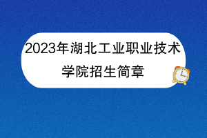 2023年湖北工業(yè)職業(yè)技術(shù)學(xué)院招生簡(jiǎn)章