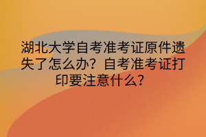 湖北大學(xué)自考準(zhǔn)考證原件遺失了怎么辦？自考準(zhǔn)考證打印要注意什么？