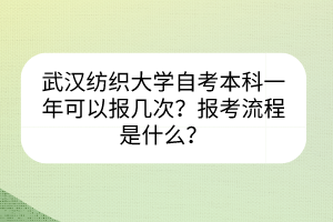 武漢紡織大學(xué)自考本科一年可以報(bào)幾次？報(bào)考流程是什么？