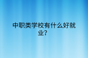 中職類學(xué)校有什么好就業(yè)？