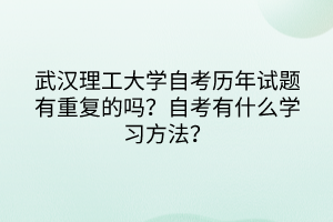 武漢理工大學(xué)自考?xì)v年試題有重復(fù)的嗎？自考有什么學(xué)習(xí)方法？