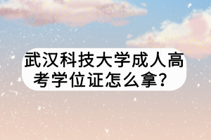武漢科技大學成人高考學位證怎么拿？