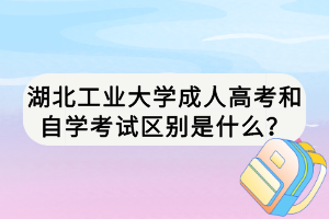 湖北工業(yè)大學(xué)成人高考和自學(xué)考試區(qū)別是什么？