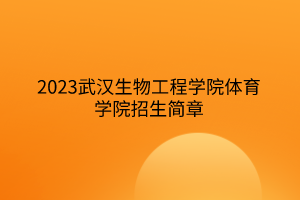 2023武漢生物工程學(xué)院體育學(xué)院招生簡(jiǎn)章