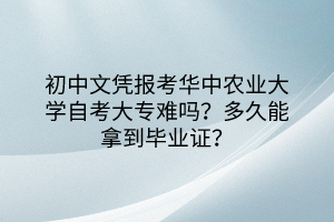 初中文憑報(bào)考華中農(nóng)業(yè)大學(xué)自考大專難嗎？多久能拿到畢業(yè)證？