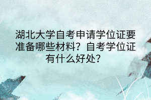 湖北大學(xué)自考申請(qǐng)學(xué)位證要準(zhǔn)備哪些材料？自考學(xué)位證有什么好處？