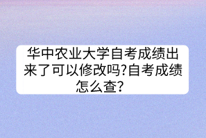 華中農(nóng)業(yè)大學(xué)自考成績出來了可以修改嗎?自考成績怎么查？